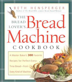 The Bread Lover's Bread Machine Cookbook: A Master Baker's 300 Favorite Recipes for Perfect-Every-Time Bread-From Every Kind of Machine de Beth Hensperger