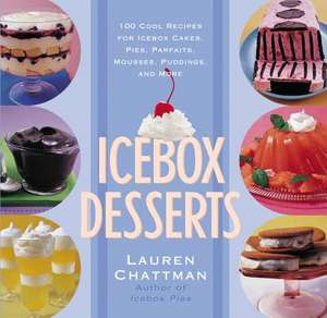 Icebox Desserts: 100 Cool Recipes For Icebox Cakes, Pies, Parfaits, Mousses, Puddings, And More de Lauren Chattman