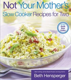 Not Your Mother's Slow Cooker Recipes for Two: For the Small Slow Cooker de Beth Hensperger