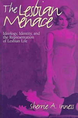 The Lesbian Menace: Ideology, Identity, and the Representation of Lesbian Life de Sherrie A. Inness