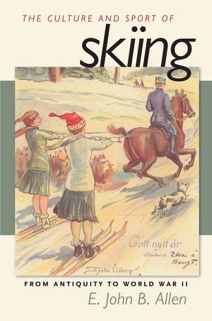 The Culture and Sport of Skiing: From Antiquity to World War ll de E. John B. Allen