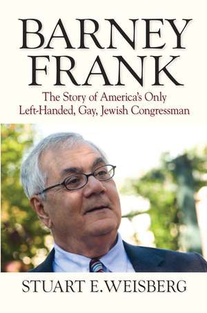 Barney Frank: The Story of America's Only Left-Handed, Gay, Jewish Congressman de Stuart Weisberg