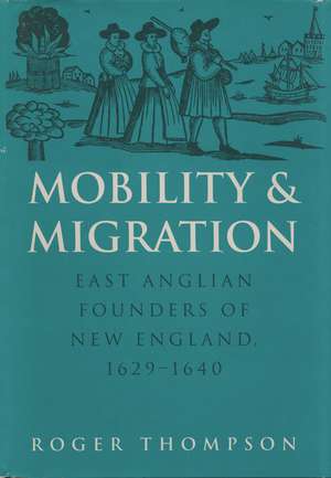 Mobility and Migration: East Anglian Founders of New England, 1629-1640 de Roger Thompson