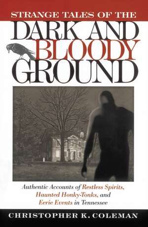 Strange Tales of the Dark and Bloody Ground: Authentic Accounts of Restless Spirits, Haunted Honky Tonks, and Eerie Events in Tennessee de Christopher Coleman