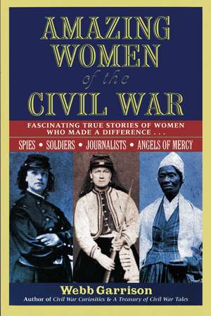 Amazing Women of the Civil War: Fascinating True Stories of Women Who Made a Difference de Webb Garrison