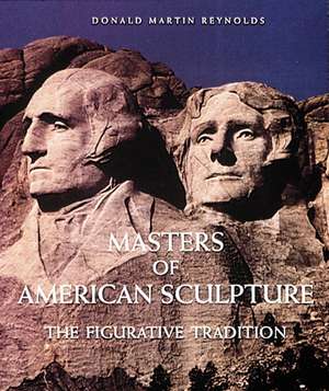 Masters of American Sculpture: The Figurative Tradition from the American Renaissance to the Millennium de Donald Martin Reynolds