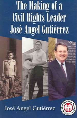 The Making of a Civil Rights Leader: Jose Angel Gutierrez de Jose Angel Gutierrez