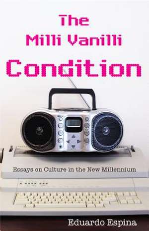 The MILLI Vanilli Condition: Essays on Culture in the New Millennium de Eduardo Espina