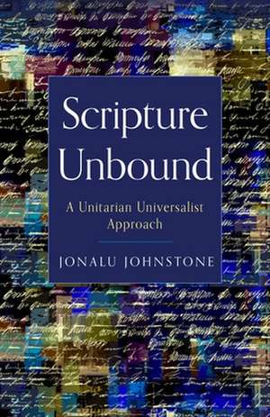 Scripture Unbound: A Unitarian Universalist Approach de Jonalu Johnstone