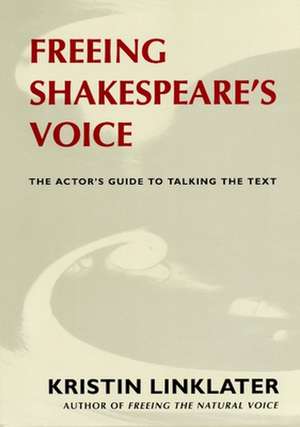 Freeing Shakespeare's Voice: The Actor's Guide to Talking the Text de Kristin Linklater