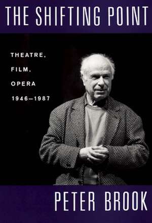 The Shifting Point: Theatre, Film, Opera 1946-1987 de Peter Brook