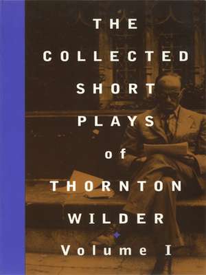 The Collected Short Plays of Thornton Wilder, Volume I de Thornton Wilder