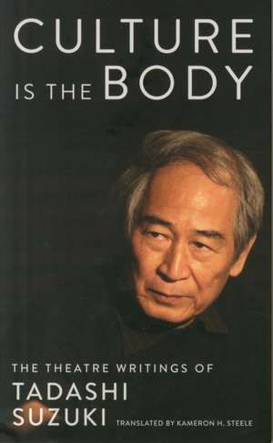 Culture Is the Body: The Theatre Writings of Tadashi Suzuki de Tadashi Suzuki