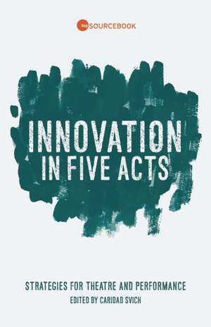 Innovation in Five Acts: Strategies for Theatre and Performance de Caridad Svich