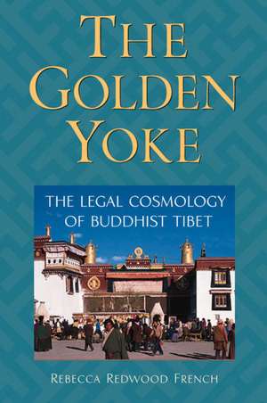 The Golden Yoke: The Legal Cosmology of Buddhist Tibet de Rebecca Redwood French