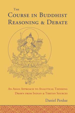 The Course in Buddhist Reasoning and Debate: An Asian Approach to Analytical Thinking Drawn from Indian and Tibetan Sources de Daniel Perdue