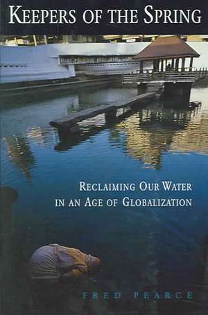 Keepers of the Spring: Reclaiming Our Water In An Age Of Globalization de Fred Pearce