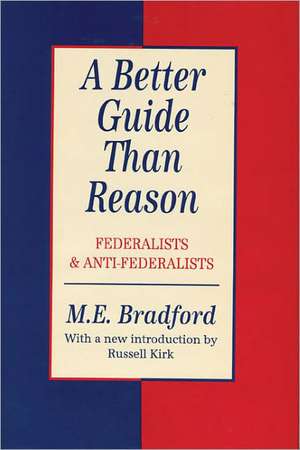 A Better Guide Than Reason: Federalists and Anti-federalists de M.E. Bradford