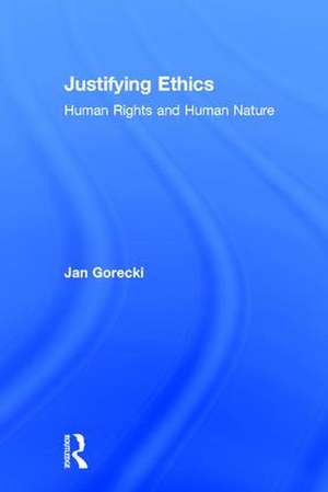 Justifying Ethics: Human Rights and Human Nature de Jan Gorecki