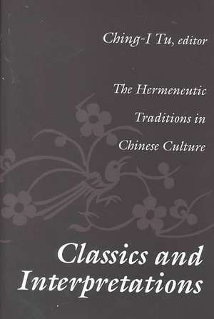 Classics and Interpretations: The Hermeneutic Traditions in Chinese Culture de Ching-I Tu