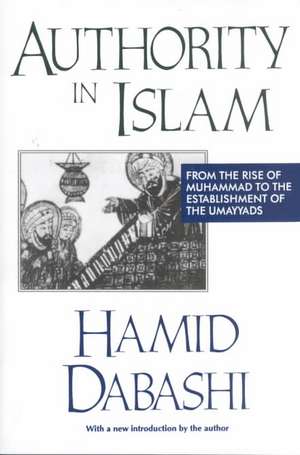 Authority in Islam: From the Rise of Muhammad to the Establishment of the Umayyads de Hamid Dabashi