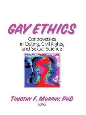 Gay Ethics: Controversies in Outing, Civil Rights, and Sexual Science de Timothy F Murphy