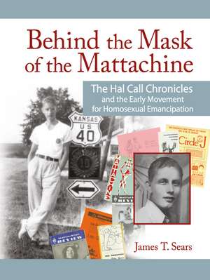 Behind the Mask of the Mattachine: The Hal Call Chronicles and the Early Movement for Homosexual Emancipation de James T. Sears