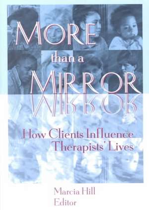 More than a Mirror: How Clients Influence Therapists' Lives de Marcia Hill