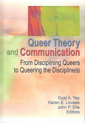 Queer Theory and Communication: From Disciplining Queers to Queering the Discipline(s) de Gust Yep