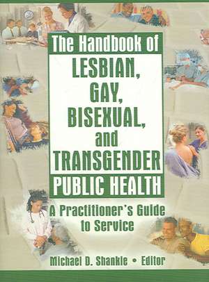 The Handbook of Lesbian, Gay, Bisexual, and Transgender Public Health: A Practitioner's Guide to Service de Michael Shankle