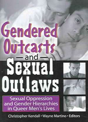 Gendered Outcasts and Sexual Outlaws: Sexual Oppression and Gender Hierarchies in Queer Men's Lives de Chris Kendall