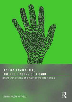 Lesbian Family Life, Like the Fingers of a Hand: Under-Discussed and Controversial Topics de Valory Mitchell