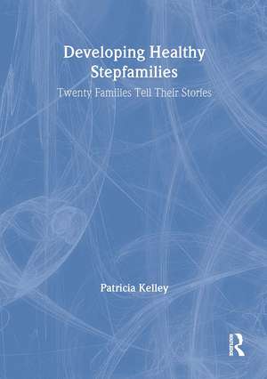 Developing Healthy Stepfamilies: Twenty Families Tell Their Stories de Patricia Kelley