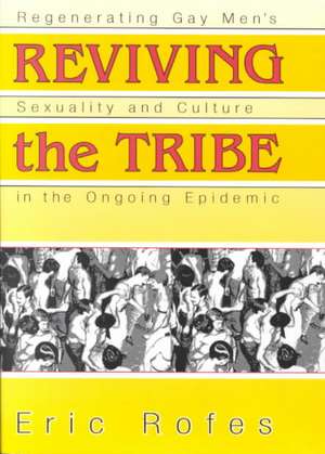 Reviving the Tribe: Regenerating Gay Men's Sexuality and Culture in the Ongoing Epidemic de Eric Rofes