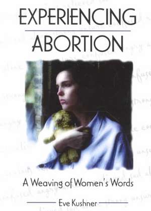 Experiencing Abortion: A Weaving of Women's Words de Eve Kushner