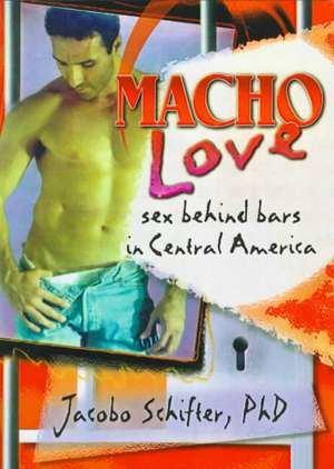 Macho Love: Sex Behind Bars in Central America de Jacobo Schifter