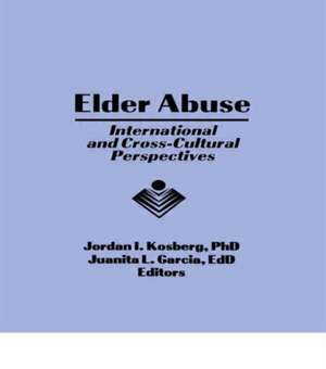 Elder Abuse: International and Cross-Cultural Perspectives de Jordan I Kosberg