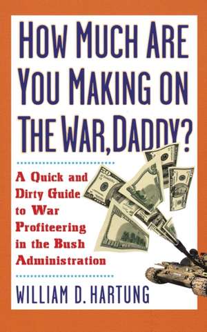 How Much Are You Making on the War, Daddy?: A Quick and Dirty Guide to War Profiteering in the Bush Administration de William D. Hartung