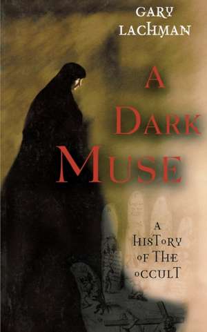 A Dark Muse: A History of the Occult de Gary Lachman