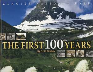 Glacier National Park: The First 100 Years de C. W. Guthrie