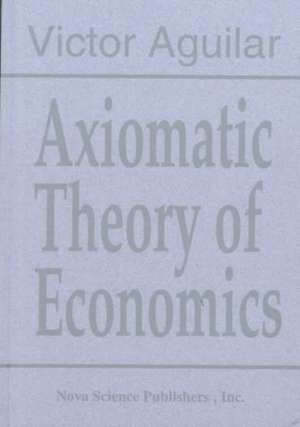 Axiomatic Theory of Economics de Victor Aguilar