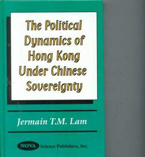 Political Dynamics of Hong Kong Under Chinese Sovereignty de Jermain Lam