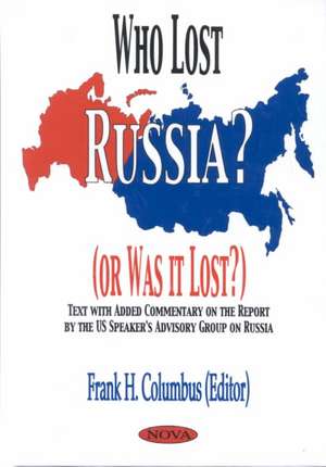 Who Lost Russia? (Or Was It Lost?): Text with Added Commentary on the Report by the US Speaker's Advisory Group on Russia de Frank H Columbus