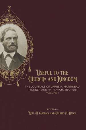 Useful to the Church and Kingdom: The Journals of James H. Martineau, Pioneer and Patriarch, 1850-1918, Volume: 1 de Noel A. Carmack