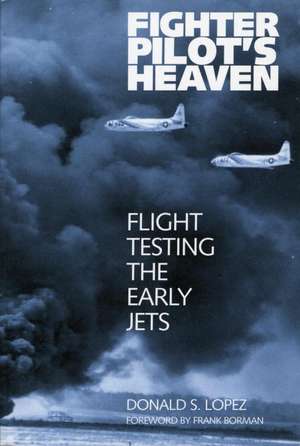 Fighter Pilot's Heaven: Flight Testing the Early Jets de Donald S Lopez