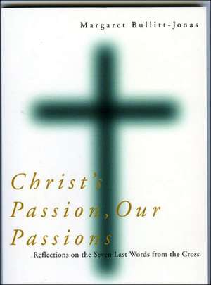 Christ's Passion, Our Passions: Reflections on the Seven Last Words from the Cross de Margaret Bullitt-Jonas