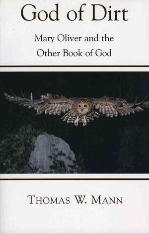 God of Dirt: Mary Oliver and the Other Book of God de Thomas W. Mann