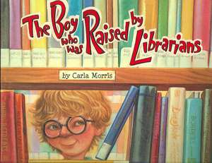 The Boy Who Was Raised by Librarians de Carla Morris