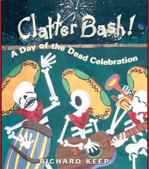 Clatter Bash!: A Day of the Dead Celebration de Richard Keep