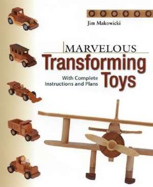 Marvelous Transforming Toys: With Complete Instructions and Plans de Jim Makowicki